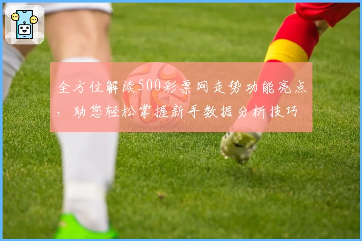 全方位解读500彩票网走势功能亮点，助您轻松掌握新手数据分析技巧