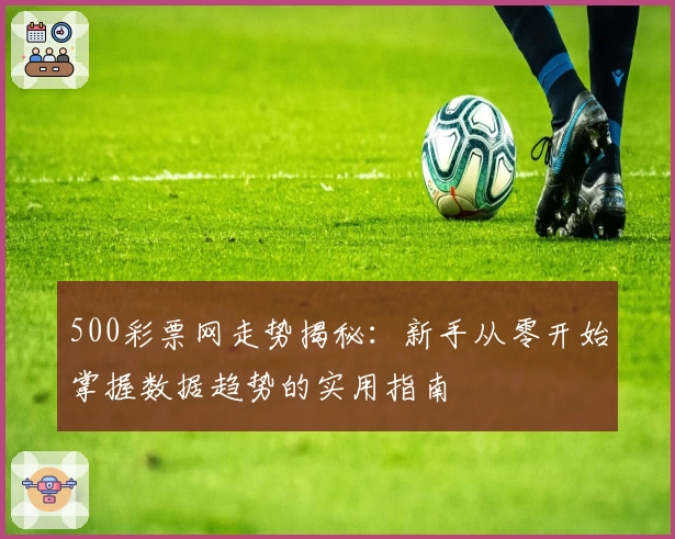 500彩票网走势揭秘：新手从零开始掌握数据趋势的实用指南