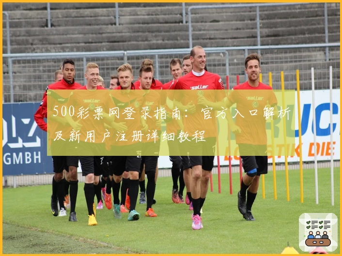 500彩票网登录指南：官方入口解析及新用户注册详细教程