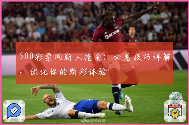 500彩票网新人指南：必看技巧详解，优化你的购彩体验