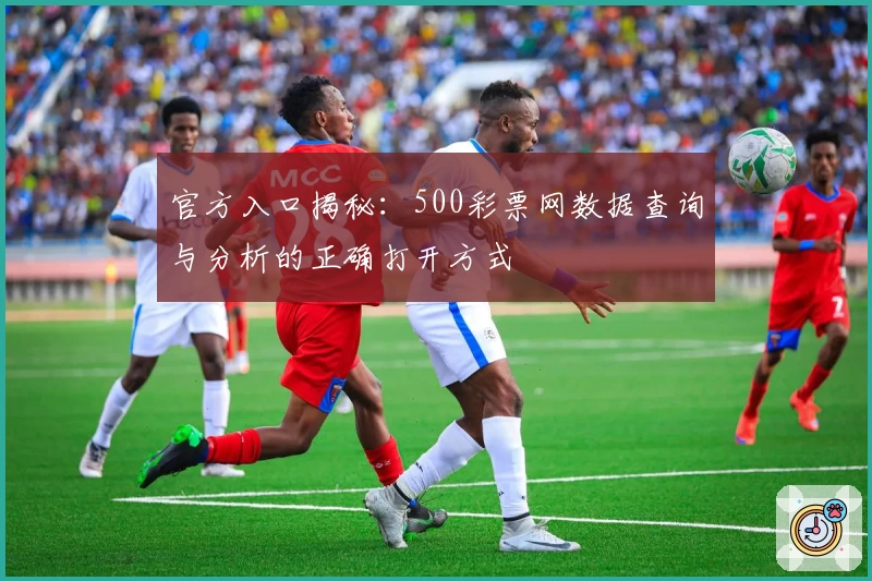 官方入口揭秘：500彩票网数据查询与分析的正确打开方式