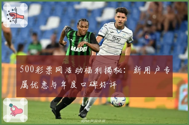 500彩票网活动福利揭秘:新用户专属优惠与年度口碑好评