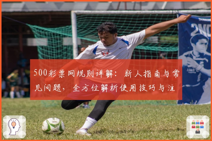 500彩票网规则详解：新人指南与常见问题，全方位解析使用技巧与注册流程
