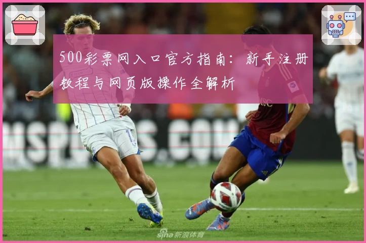 500彩票网入口官方指南：新手注册教程与网页版操作全解析