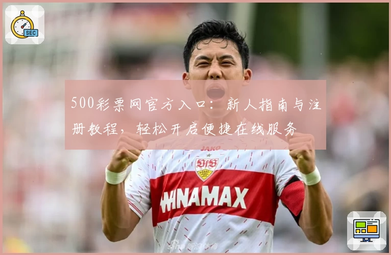 500彩票网官方入口：新人指南与注册教程，轻松开启便捷在线服务