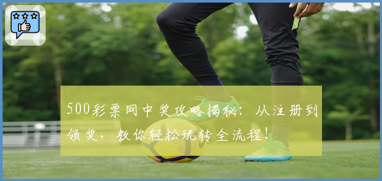 500彩票网中奖攻略揭秘:从注册到领奖,教你轻松玩转全流程!