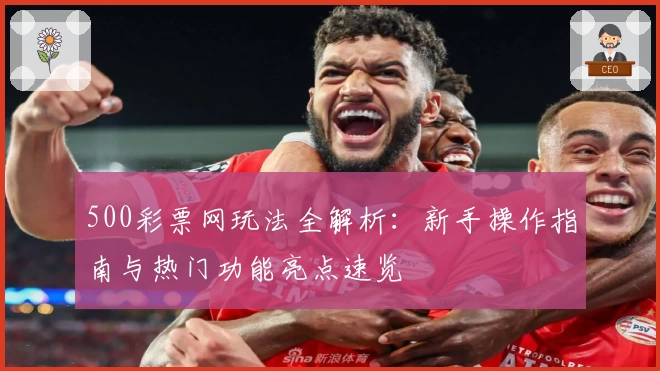 500彩票网玩法全解析：新手操作指南与热门功能亮点速览