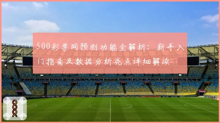 500彩票网预测功能全解析:新手入门指南及数据分析亮点详细解读