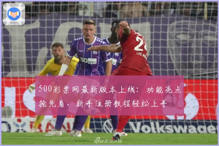 500彩票网最新版本上线：功能亮点抢先看，新手注册教程轻松上手