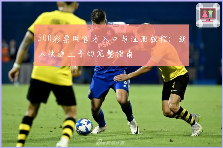 500彩票网官方入口与注册教程：新人快速上手的完整指南