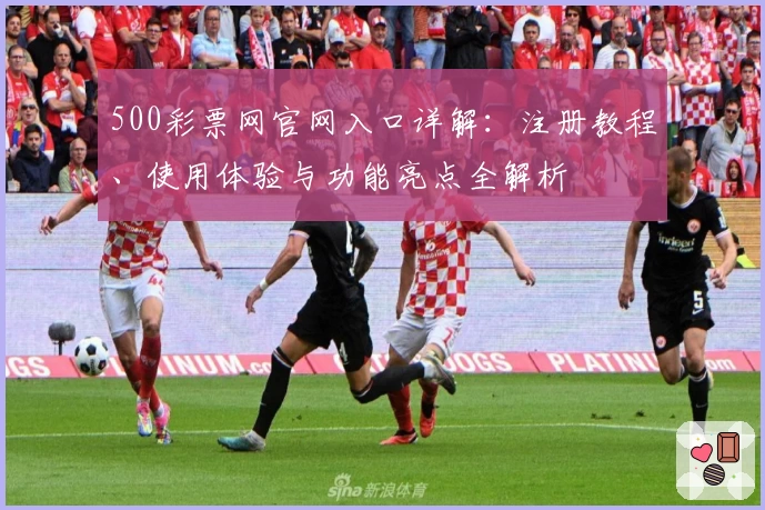 500彩票网官网入口详解：注册教程、使用体验与功能亮点全解析