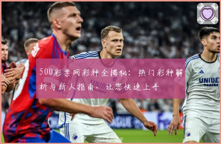 500彩票网彩种全揭秘：热门彩种解析与新人指南，让您快速上手