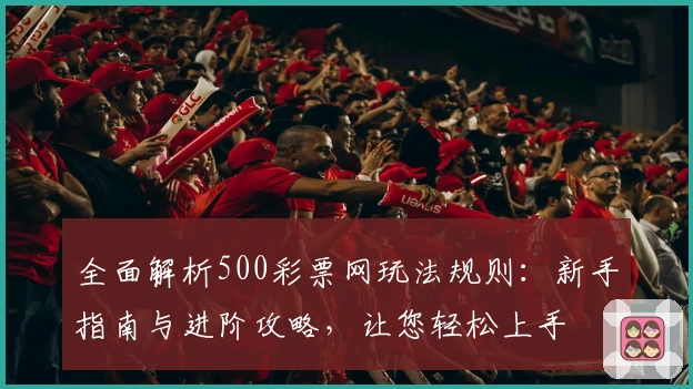 全面解析500彩票网玩法规则：新手指南与进阶攻略，让您轻松上手