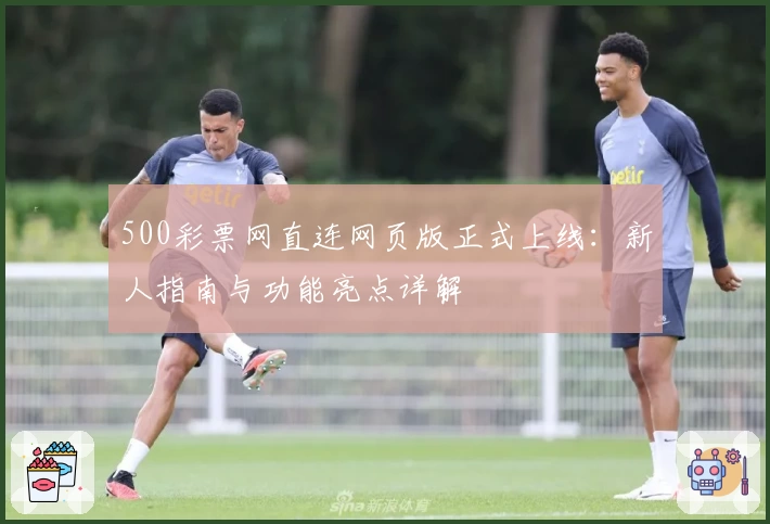 500彩票网直连网页版正式上线：新人指南与功能亮点详解