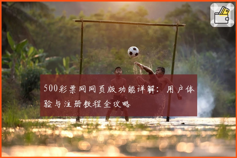 500彩票网网页版功能详解：用户体验与注册教程全攻略