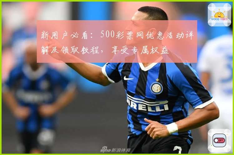 新用户必看：500彩票网优惠活动详解及领取教程，享受专属权益