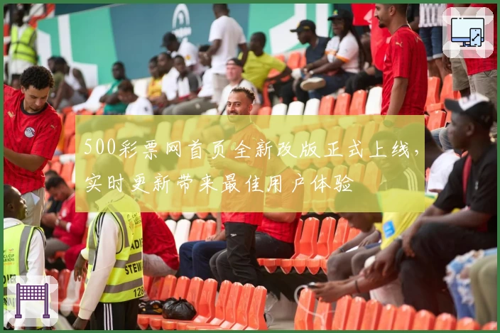 500彩票网首页全新改版正式上线，实时更新带来最佳用户体验