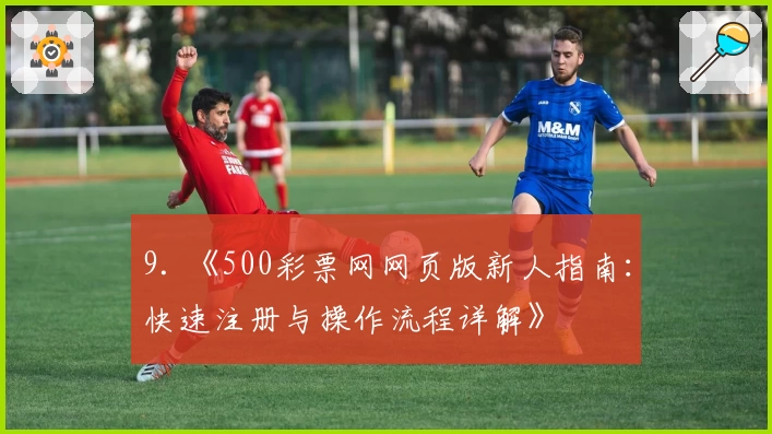 9. 《500彩票网网页版新人指南：快速注册与操作流程详解》