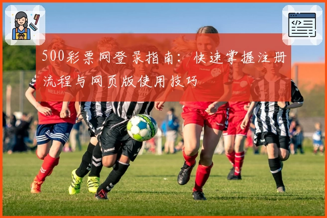 500彩票网登录指南：快速掌握注册流程与网页版使用技巧