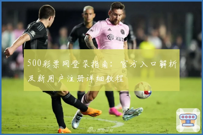 500彩票网登录指南：官方入口解析及新用户注册详细教程