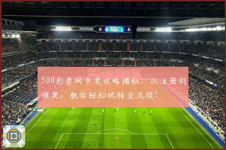 500彩票网中奖攻略揭秘：从注册到领奖，教你轻松玩转全流程！