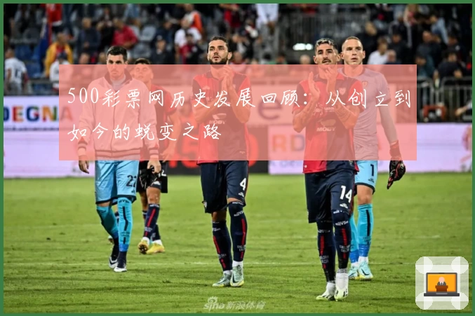 500彩票网历史发展回顾：从创立到如今的蜕变之路