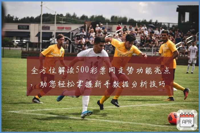 全方位解读500彩票网走势功能亮点，助您轻松掌握新手数据分析技巧