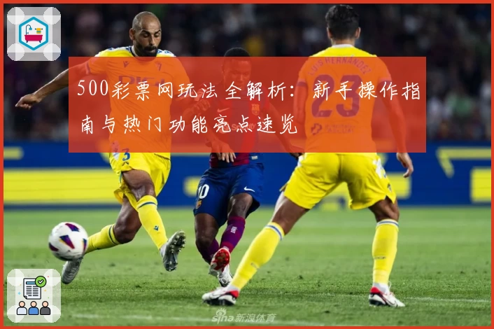 500彩票网玩法全解析：新手操作指南与热门功能亮点速览