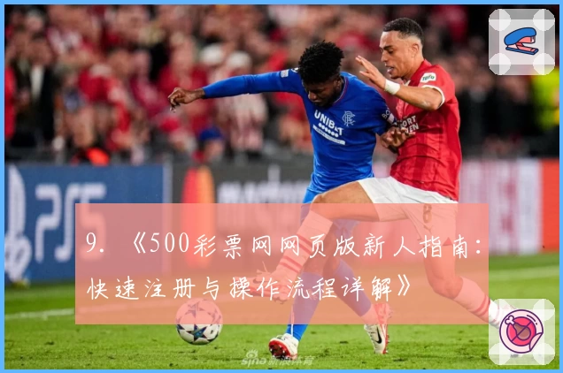 9. 《500彩票网网页版新人指南:快速注册与操作流程详解》