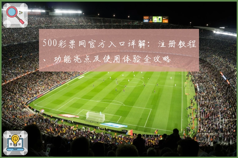 500彩票网官方入口详解:注册教程、功能亮点及使用体验全攻略