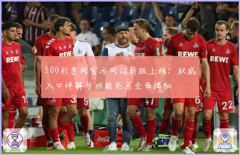 500彩票网官方网站新版上线：权威入口详解与功能亮点全面揭秘