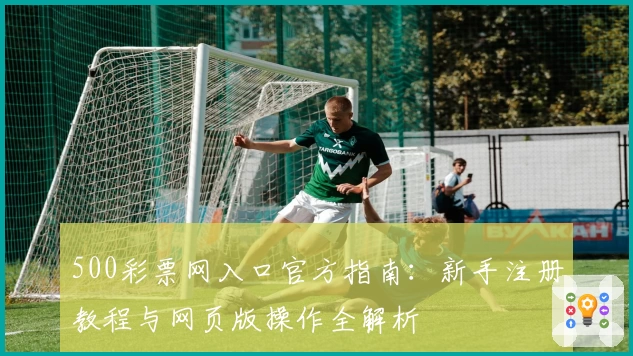 500彩票网入口官方指南：新手注册教程与网页版操作全解析