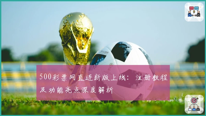 500彩票网直连新版上线:注册教程及功能亮点深度解析