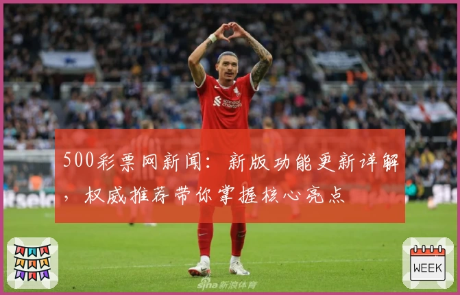 500彩票网新闻：新版功能更新详解，权威推荐带你掌握核心亮点