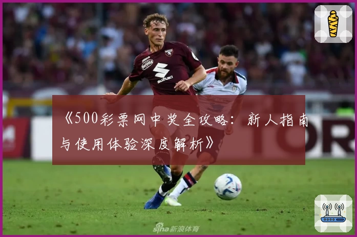 《500彩票网中奖全攻略：新人指南与使用体验深度解析》