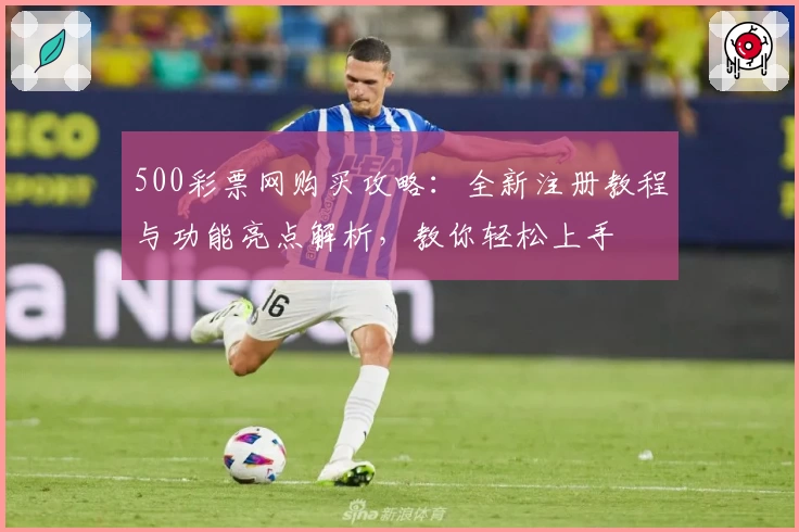 500彩票网购买攻略：全新注册教程与功能亮点解析，教你轻松上手