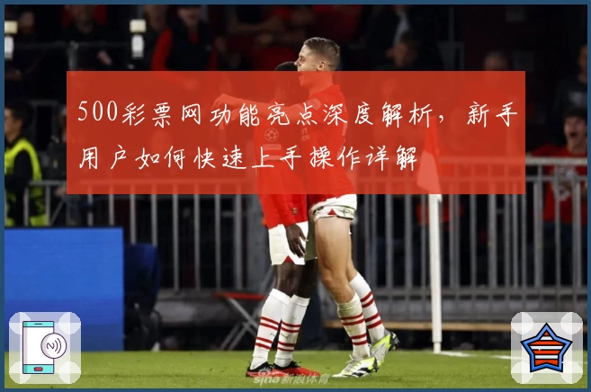 500彩票网功能亮点深度解析,新手用户如何快速上手操作详解